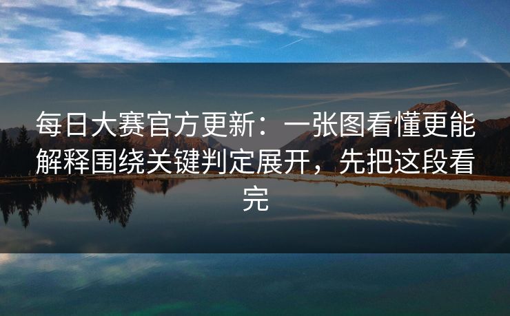 每日大赛官方更新：一张图看懂更能解释围绕关键判定展开，先把这段看完