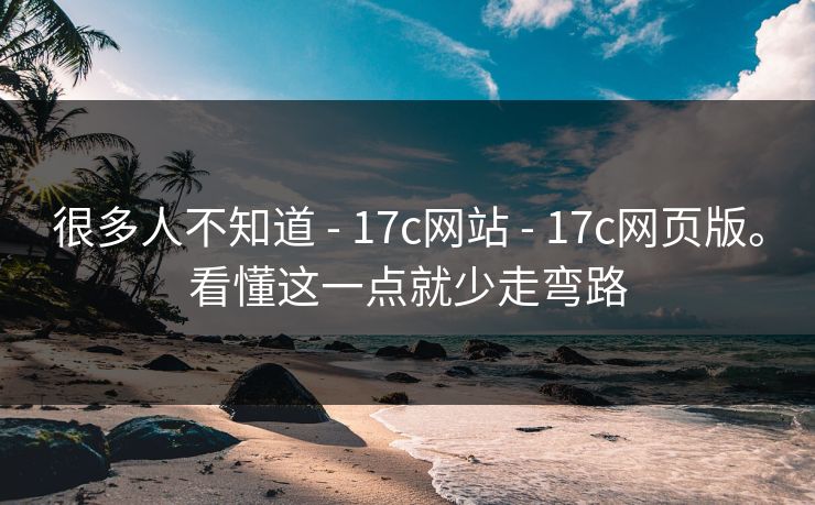 很多人不知道 - 17c网站 - 17c网页版。看懂这一点就少走弯路