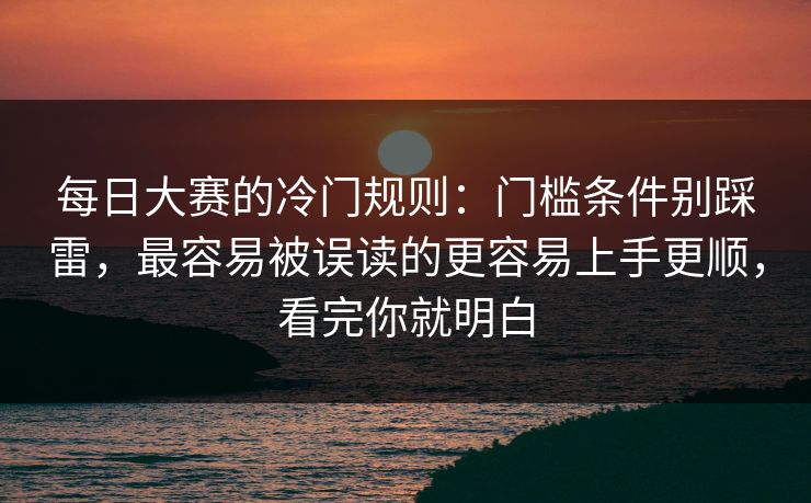 每日大赛的冷门规则:门槛条件别踩雷,最容易被误读的更容易上手更顺,看完你就明白